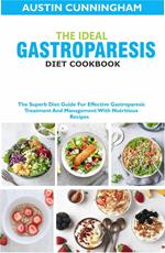 The Ideal Gastroparesis Diet Cookbook; The Superb Diet Guide For Effective Gastroparesis Treatment And Management With Nutritious Recipes