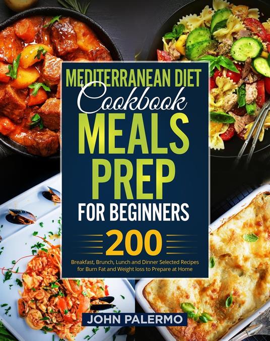 Mediterranean Diet Cookbook Meals Prep for Beginners: 200 Breakfast, Brunch, Lunch and Dinner Selected Recipes for Burn Fat and Weight loss to Prepare at Home