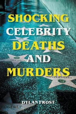 Shocking Celebrity Deaths and Murders - Dylan Frost - cover