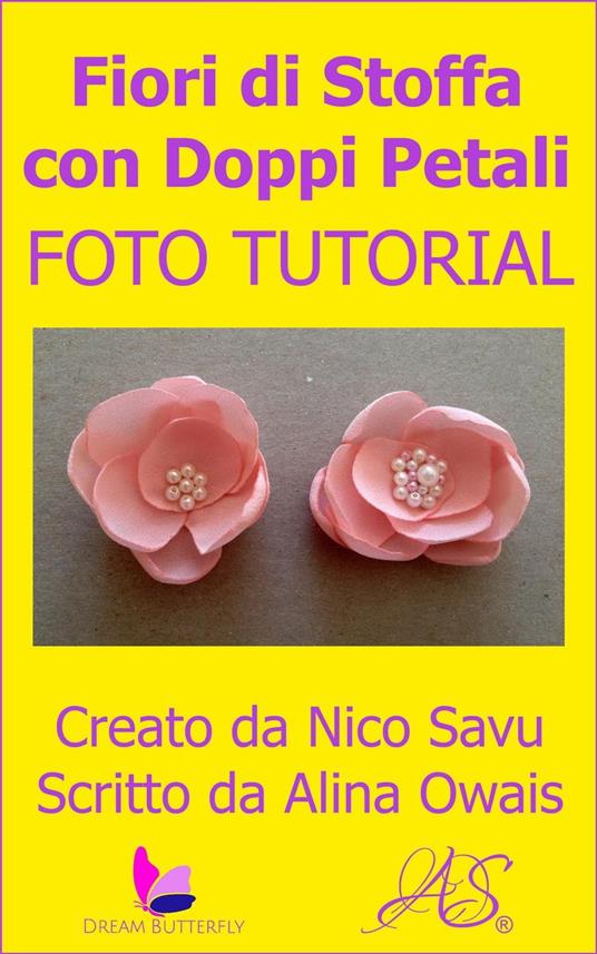 Fiori di Stoffa con Doppi Petali Foto Tutorial - Alina Owais,Nico Savu - ebook
