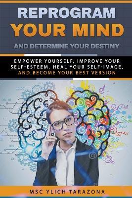 Reprogram Your Mind and Determine Your Destiny - M Sc Ylich Tarazona - cover