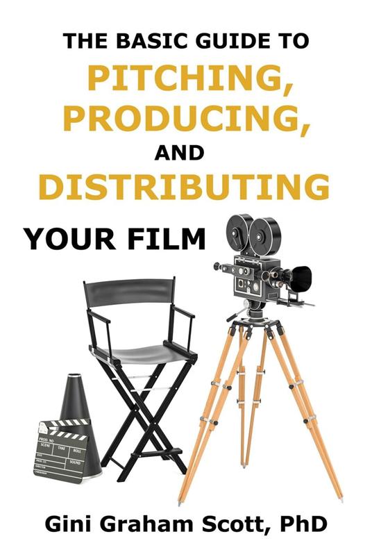 The Basic Guide to Pitching, Producing and Distributing Your Film