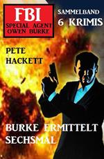 Burke ermittelt sechsmal: FBI Special Agent Owen Burke Sammelband 6 Krimis