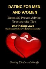 Dating For Men And Women: Essential, Proven Advice, Trustworthy Tips On Finding Love Guidebook On How To Date Successfully