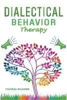 Dialectical Behavior Therapy: The Best Strategies to Discover the Secrets for Overcoming Borderline Personality Disorder and Depression - Theresa Williams - cover