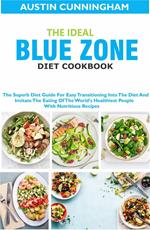 The Ideal Blue Zone Diet Cookbook; The Superb Diet Guide For Easy Transitioning Into Blue Zone Diet And Imitate The Eating Of The World's Healthiest People With Nutritious Recipes