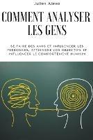 Comment analyser les gens: Se faire des amis et influencer les personnes, atteindre vos objectifs et influencer le comportement humain - Julien Abreo - cover