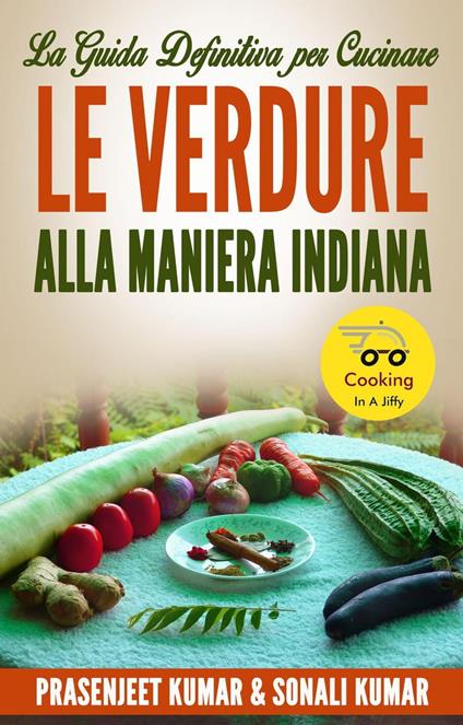 La Guida Definitiva Per Cucinare Le Verdure Alla Maniera Indiana - Prasenjeet Kumar,Sonali Kumar - ebook