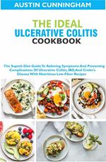 The Ideal Ulcerative Colitis Cookbook; The Superb Diet Guide To Relieving Symptoms And Preventing Complications Of Ulcerative Colitis, IBD, And Crohn's Disease With Nutritious Low-Fiber Recipes