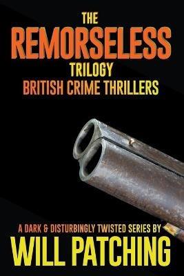 The Remorseless Trilogy: British Crime Thrillers Books 1 - 3 - Will Patching - cover