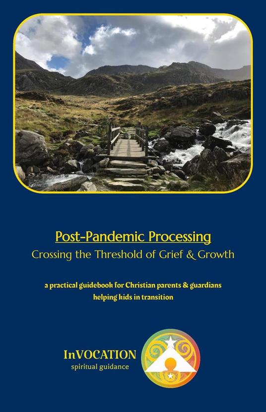 Post-Pandemic Processing: Crossing the Threshold of Grief & Growth – a Practical Guidebook for Christian Parents & Guardians Helping Kids in Transition