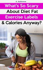 What's So Scary About Diet Fat Exercise Labels & Calories Anyway?