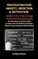 Procrastination Anxiety Addiction And Motivation: Guide to the Psychology Behind Procrastinating Proven Ways For Overcoming Laziness Your Inner Procrastinator, Master Time, And Improve Productivity - Anthea Peries - cover