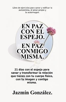 En paz con el espejo. En paz conmigo misma: 21 d?as con el espejo para sanar y transformar la relaci?n que tienes con tu cuerpo f?sico, con tu imagen y contigo misma. - Jazmin Gonzalez - cover
