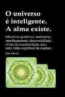 O universo e inteligente. A alma existe. Misterios quanticos, multiverso, entrelacamento, sincronicidade. Alem da materialidade, para uma visao espiritual do cosmos. - Jose Moniz - cover