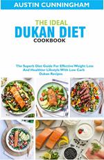 The Ideal Dukan Diet Cookbook; The Superb Diet Guide For Effective Weight Loss And Healthier Lifestyle With Low Carb Dukan Recipes
