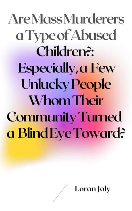 Are Mass Murderers a Type of Abused Children?: Especially, a Few Unlucky People Whom Their Community Turned a Blind Eye Toward?