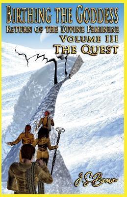 Birthing the Goddess Volume III The Quest - J S Brown - cover