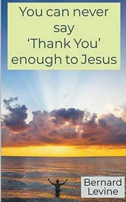 You can never say 'Thank You' enough to Jesus - Bernard Levine - cover