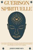 Guerison spirituelle: Un guide pour eveiller le troisieme oeil, equilibrer les chakras, techniques d'auto-guerison qui vous permettront de rayonner une energie positive et de vous guerir - Joseph Sorensen - cover