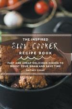 The Inspired Slow Cooker Recipe Book: Fast and Cheap Delicious Dishes To Boost Your Brain and Save Time