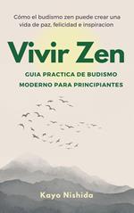 Vivir Zen, Budismo para Principiantes. Guia practica de budismo moderno