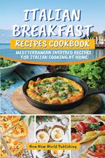 Italian Breakfast Recipes Cookbook: Mediterranean Inspired Recipes For Italian Cooking At Home