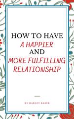 How To Have A Happier And More Fulfilling Relationship