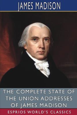 The Complete State of the Union Addresses of James Madison (Esprios Classics) - James Madison - cover