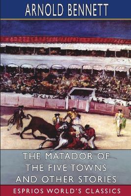 The Matador of the Five Towns and Other Stories (Esprios Classics) - Arnold Bennett - cover