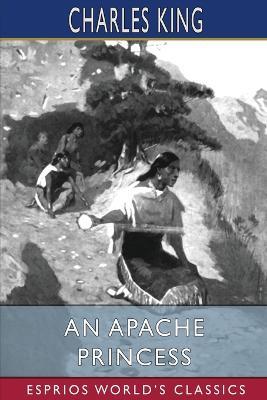 An Apache Princess (Esprios Classics): A Tale of the Indian Frontier - Charles King - cover