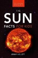The Sun: Facts for Kids: 100+ Amazing Facts, Photos, Quiz and More - Jenny Kellett - cover