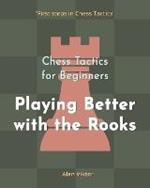 Chess Tactics for Beginners, Playing Better with the Rooks: 500 Chess Problems to Master the Rooks