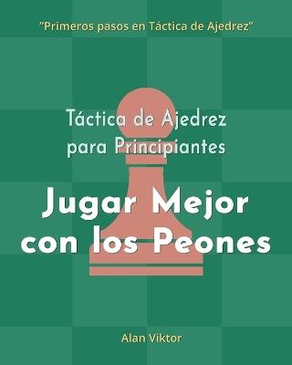 Táctica de Ajedrez para Principiantes, Jugar Mejor con los Peones: 500 problemas de Ajedrez para Dominar los Peones - Alan Viktor - cover