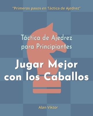 Táctica de Ajedrez para Principiantes, Jugar Mejor con los Caballos: 500 problemas de Ajedrez para Dominar los Caballos - Alan Viktor - cover