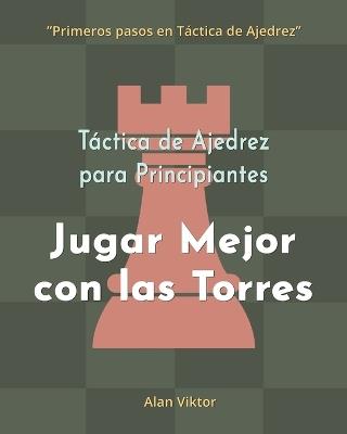 Táctica de Ajedrez para Principiantes, Jugar Mejor con las Torres: 500 problemas de Ajedrez para Dominar las Torres - Alan Viktor - cover