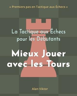 La Tactique aux Échecs pour les Débutants, Mieux Jouer avec les Tours: 500 Problèmes d'Échecs pour Maîtriser les Tours - Alan Viktor - cover