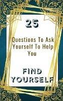 25 Questions To Ask Yourself To Help You Find Yourself - Yefet Yoktan - cover