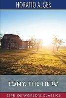 Tony, the Hero (Esprios Classics): or, A Brave Boy's Adventures With a Tramp - Horatio Alger - cover