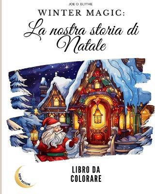 Winter Magic: La nostra storia di Natale LIBRO DA COLORARE: Un viaggio visivo nel nostro paese delle meraviglie natalizie con 50 immagini - Joe O Blythe - cover