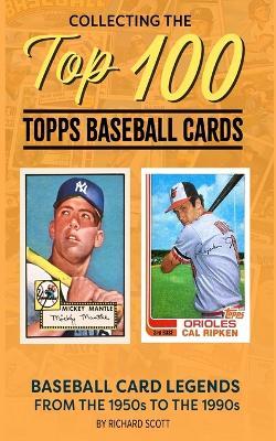 Collecting The Top 100 Baseball Cards: Legends from the 1950s to the 1990s - Richard Scott - cover