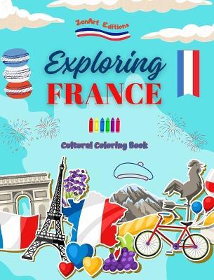 Exploring France - Cultural Coloring Book - Creative Designs of French Symbols: Icons of French Culture Blend Together in an Amazing Coloring Book - Zenart Editions - cover