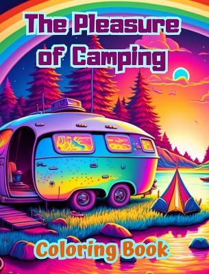 The Pleasure of Camping Coloring Book for Nature and Outdoor Lovers Amazing Designs for Relaxation: Impressive and Charming Camping Scenes - Bright Soul Editions - cover