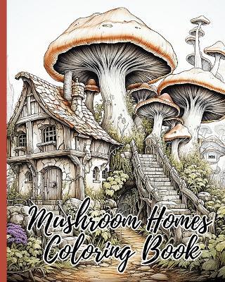 Mushroom Homes Coloring Book: 30 Amazing Coloring Pages for Relaxation, Fun and Whimsical Mushroom Designs - Thy Nguyen - cover