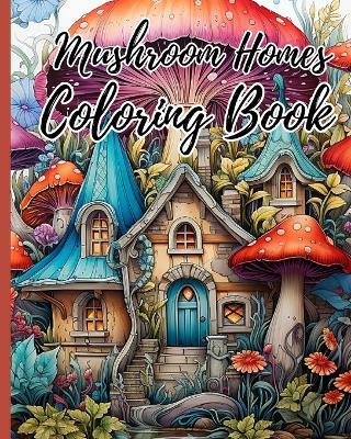 Mushroom Homes Coloring Book For Adults: Whimsical, Enchanting Magic Black Line and Grayscale Images; Cute Coloring Book - Thy Nguyen - cover