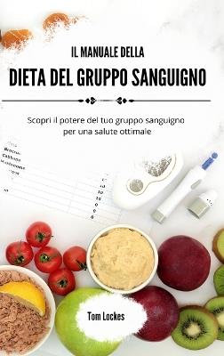 Il manuale della dieta del gruppo sanguigno: Scopri il potere del tuo gruppo sanguigno per una salute ottimale - Tom Lockes - cover