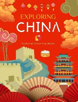 Exploring China - Cultural Coloring Book - Classic and Contemporary Creative Designs of Chinese Symbols: Ancient and Modern Chinese Culture Blend in One Amazing Coloring Book - Zenart Editions - cover