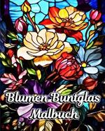 Blumen Buntglas Malbuch: Wunderschöne Blumenmotive für Entspannung und Stressabbau