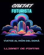 Llibre per pintar de la ciutat futurista: Viatge al món del demà Aventura per pintar per a adults enmig de meravelles urbanes futuristes