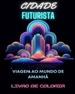 Livro para colorir de cidade futurista: Viagem ao mundo de amanhã Mandalas para colorir para adultos em meio a maravilhas urbanas futuristas